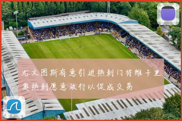尤文图斯有意引进热刺门将维卡里奥热刺愿意放行以促成交易