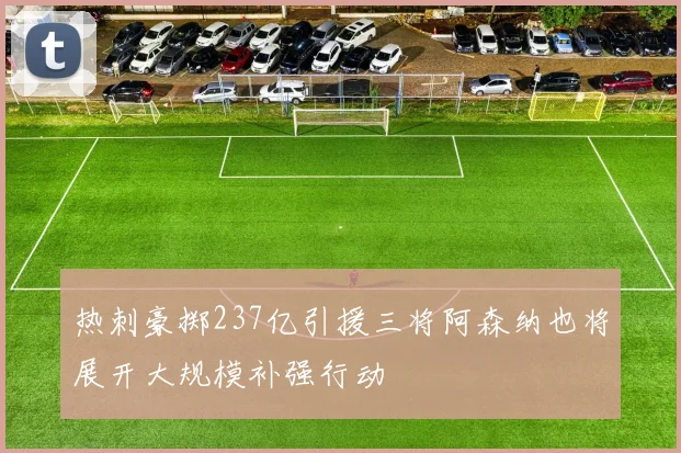 热刺豪掷237亿引援三将阿森纳也将展开大规模补强行动