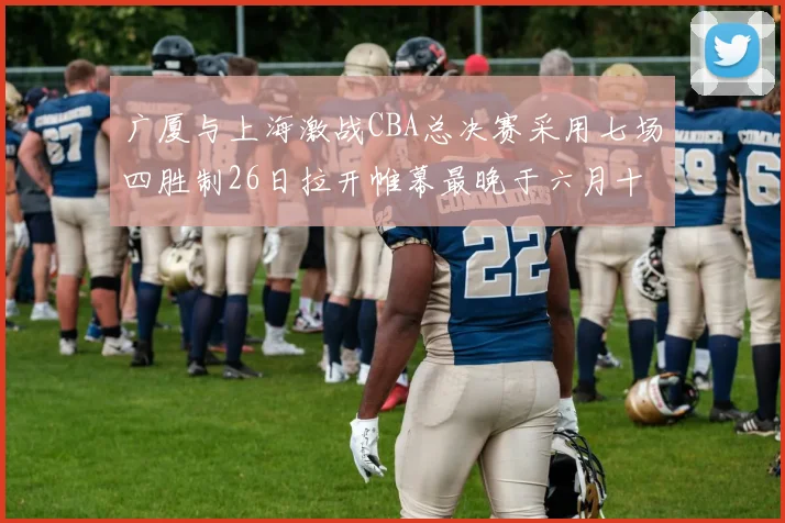 广厦与上海激战CBA总决赛采用七场四胜制26日拉开帷幕最晚于六月十一日落幕