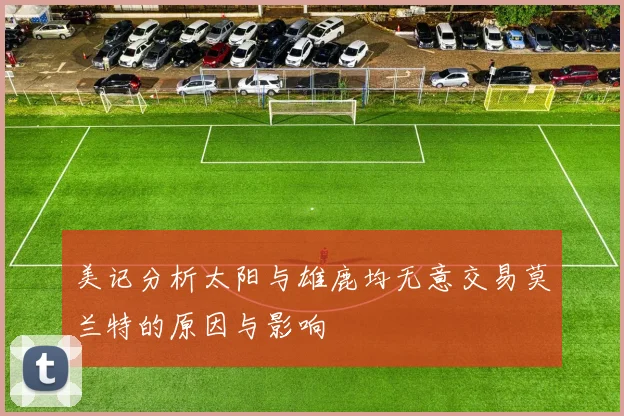 美记分析太阳与雄鹿均无意交易莫兰特的原因与影响
